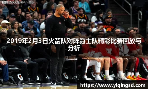 2019年2月3日火箭队对阵爵士队精彩比赛回放与分析