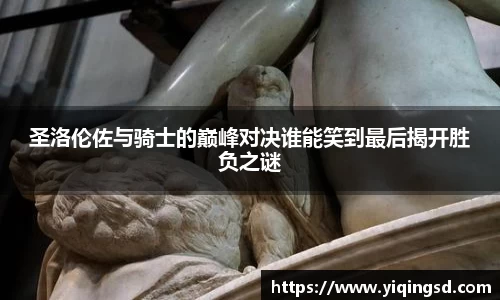 圣洛伦佐与骑士的巅峰对决谁能笑到最后揭开胜负之谜