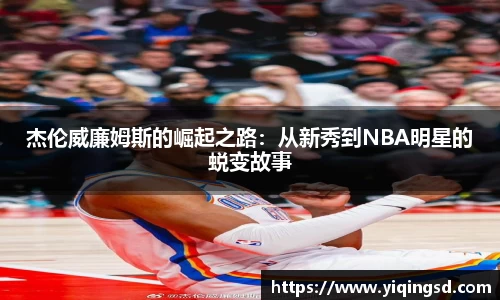 杰伦威廉姆斯的崛起之路：从新秀到NBA明星的蜕变故事