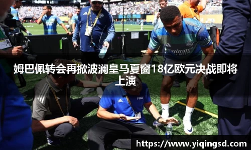 姆巴佩转会再掀波澜皇马夏窗18亿欧元决战即将上演